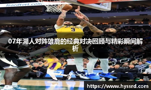 07年湖人对阵雄鹿的经典对决回顾与精彩瞬间解析