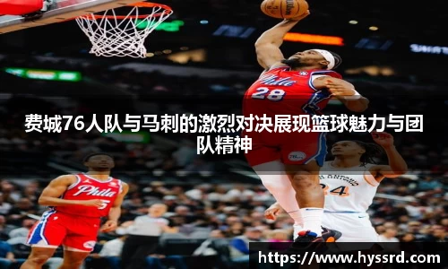 费城76人队与马刺的激烈对决展现篮球魅力与团队精神