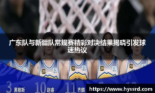 广东队与新疆队常规赛精彩对决结果揭晓引发球迷热议