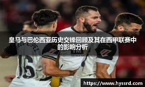 皇马与巴伦西亚历史交锋回顾及其在西甲联赛中的影响分析