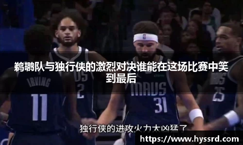 鹈鹕队与独行侠的激烈对决谁能在这场比赛中笑到最后