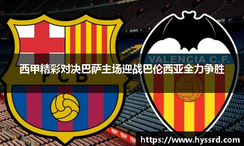 西甲精彩对决巴萨主场迎战巴伦西亚全力争胜
