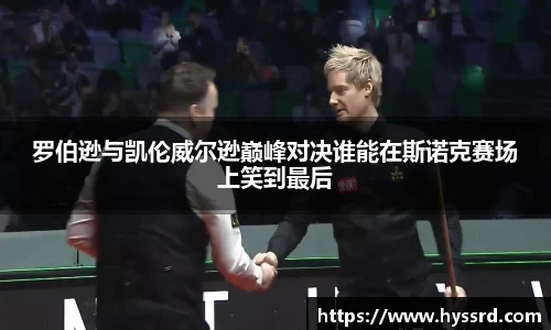 罗伯逊与凯伦威尔逊巅峰对决谁能在斯诺克赛场上笑到最后