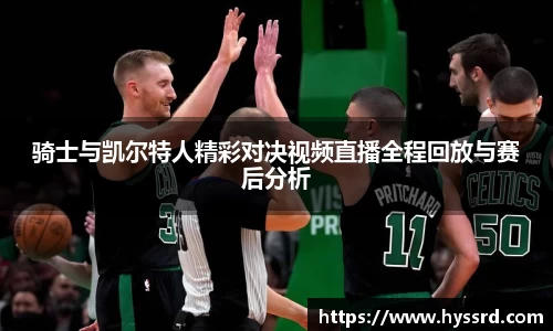 骑士与凯尔特人精彩对决视频直播全程回放与赛后分析