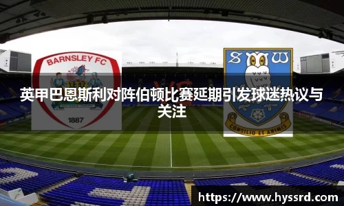 英甲巴恩斯利对阵伯顿比赛延期引发球迷热议与关注