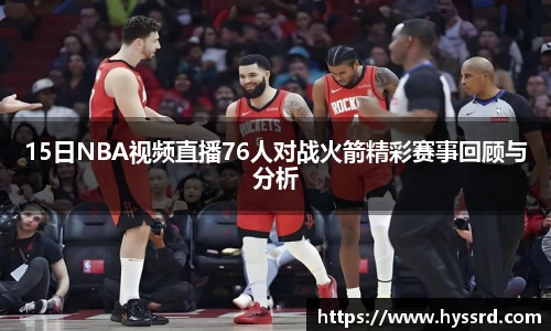 15日NBA视频直播76人对战火箭精彩赛事回顾与分析